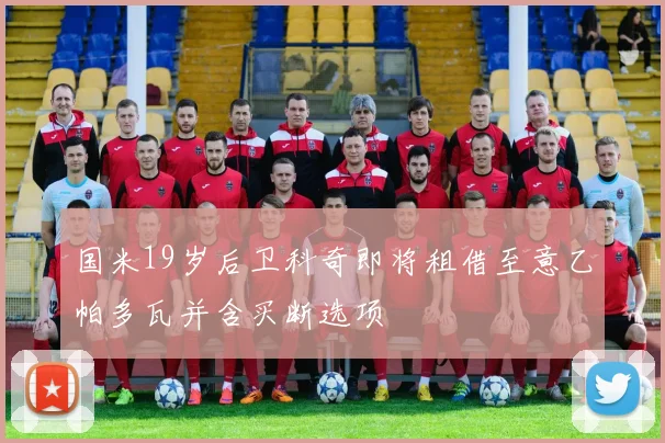 国米19岁后卫科奇即将租借至意乙帕多瓦并含买断选项